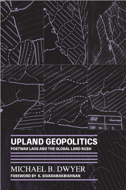 Upland Geopolitics: Postwar Laos and the Global Land Rush By Michael B. Dwyer